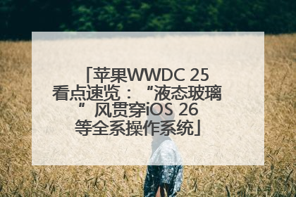 苹果WWDC 25看点速览：“液态玻璃”风贯穿iOS 26等全系操作系统