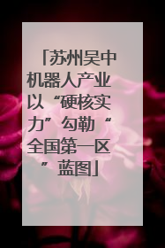 苏州吴中机器人产业以“硬核实力”勾勒“全国第一区”蓝图