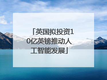 英国拟投资10亿英镑推动人工智能发展