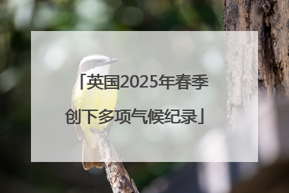 英国2025年春季创下多项气候纪录