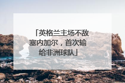 英格兰主场不敌塞内加尔，首次输给非洲球队