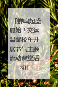 蝉鸣起盛夏始！交运温馨校车开展节气主题流动课堂活动