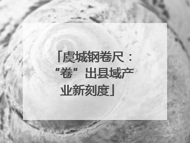 虞城钢卷尺：“卷”出县域产业新刻度