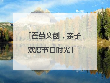 蚕茧文创，亲子欢度节日时光