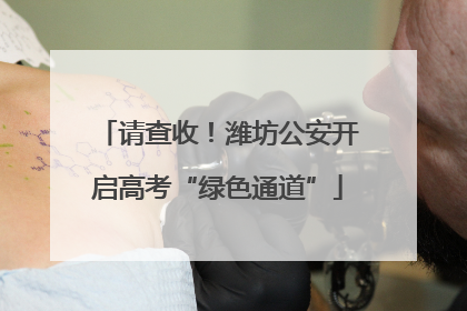 请查收！潍坊公安开启高考“绿色通道”