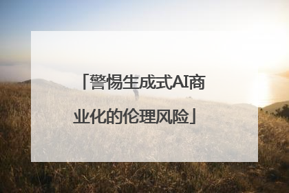 警惕生成式AI商业化的伦理风险