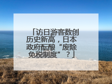 访日游客数创历史新高，日本政府酝酿“废除免税制度”？