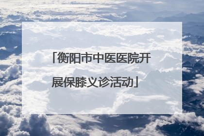 衡阳市中医医院开展保膝义诊活动