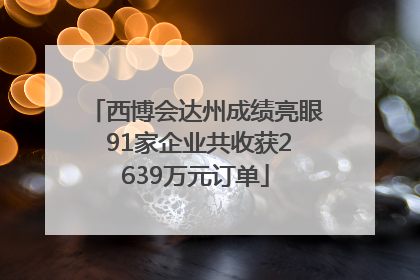 西博会达州成绩亮眼 91家企业共收获2639万元订单