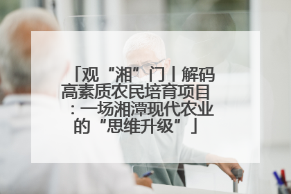 观“湘”门丨解码高素质农民培育项目：一场湘潭现代农业的“思维升级”