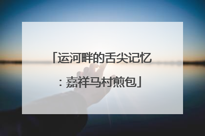 运河畔的舌尖记忆：嘉祥马村煎包