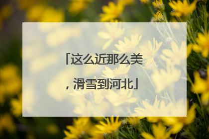 这么近那么美，滑雪到河北