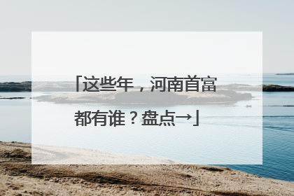 这些年，河南首富都有谁？盘点→