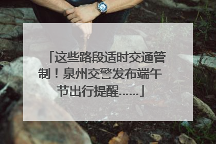 这些路段适时交通管制！泉州交警发布端午节出行提醒……