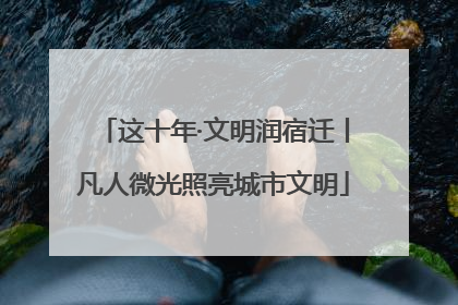 这十年·文明润宿迁丨凡人微光照亮城市文明