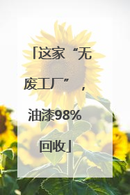 这家“无废工厂”，油漆98%回收