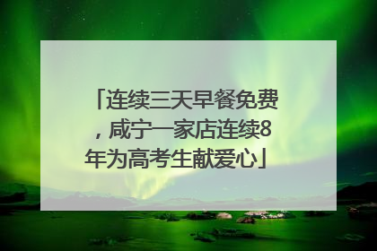 连续三天早餐免费，咸宁一家店连续8年为高考生献爱心