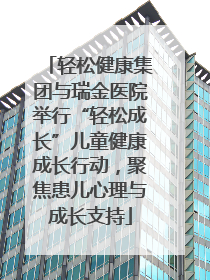 轻松健康集团与瑞金医院举行“轻松成长”儿童健康成长行动，聚焦患儿心理与成长支持