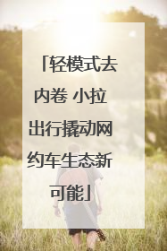 轻模式去内卷 小拉出行撬动网约车生态新可能