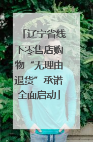 辽宁省线下零售店购物“无理由退货”承诺全面启动