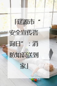 辽源市“安全宣传咨询日”：消防知识送到家