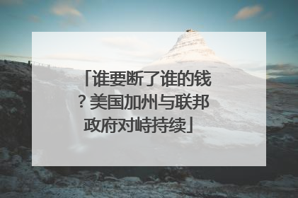 谁要断了谁的钱？美国加州与联邦政府对峙持续