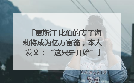 贾斯汀·比伯的妻子海莉将成为亿万富翁，本人发文：“这只是开始”