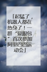 起猛了，机器人都在热身了！一群“显眼包”首次参加阿里巴巴运动会