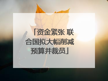 资金紧张 联合国拟大幅削减预算并裁员