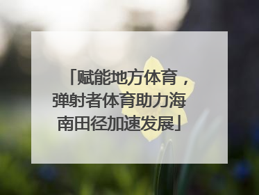 赋能地方体育，弹射者体育助力海南田径加速发展