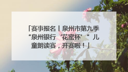 赛事报名丨泉州市第九季“泉州银行‘花蜜杯’”儿童朗读赛，开赛啦！