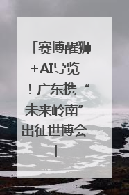 赛博醒狮+AI导览！广东携“未来岭南”出征世博会