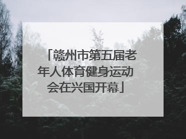 赣州市第五届老年人体育健身运动会在兴国开幕