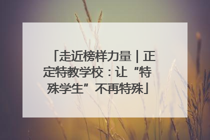 走近榜样力量｜正定特教学校：让“特殊学生”不再特殊