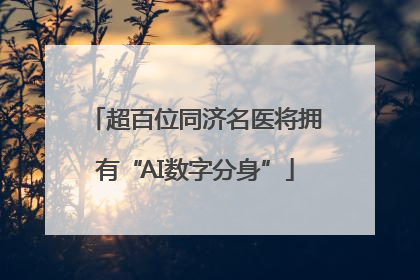 超百位同济名医将拥有“AI数字分身”