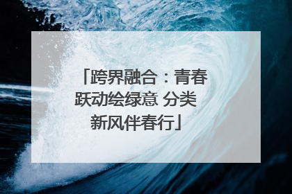 跨界融合：青春跃动绘绿意 分类新风伴春行