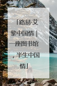 路易·艾黎中国情｜一座图书馆，半生中国情