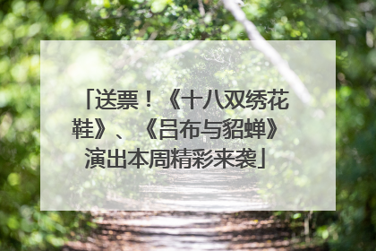 送票！《十八双绣花鞋》、《吕布与貂蝉》演出本周精彩来袭
