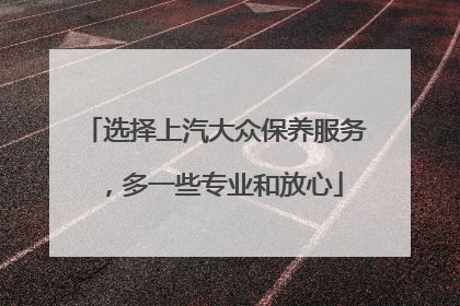 选择上汽大众保养服务，多一些专业和放心