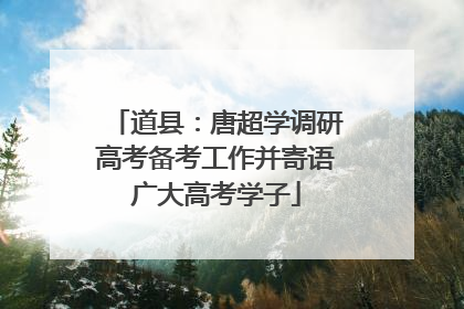 道县：唐超学调研高考备考工作并寄语广大高考学子