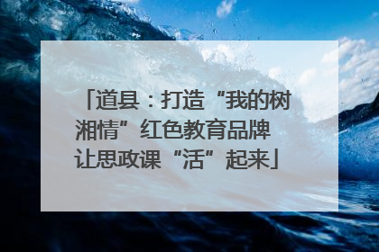 道县：打造“我的树湘情”红色教育品牌 让思政课“活”起来