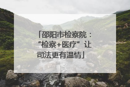 邵阳市检察院：“检察+医疗”让司法更有温情