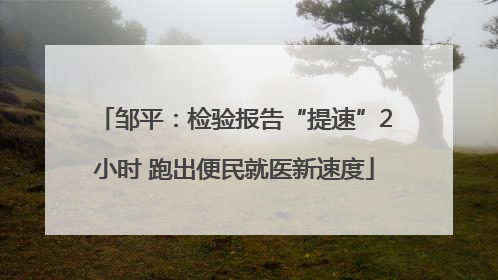 邹平：检验报告“提速”2小时 跑出便民就医新速度
