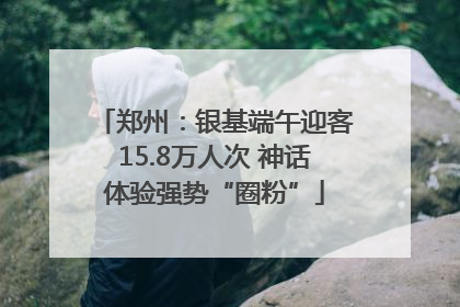 郑州：银基端午迎客15.8万人次 神话体验强势“圈粉”