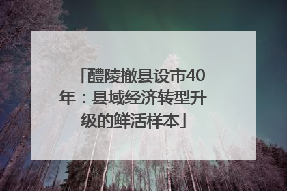 醴陵撤县设市40年：县域经济转型升级的鲜活样本