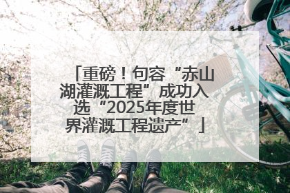 重磅！句容“赤山湖灌溉工程”成功入选“2025年度世界灌溉工程遗产”