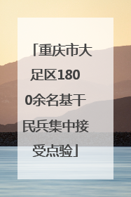 重庆市大足区1800余名基干民兵集中接受点验