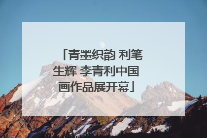 青墨织韵 利笔生辉 李青利中国画作品展开幕
