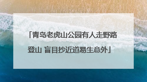 青岛老虎山公园有人走野路登山 盲目抄近道易生意外