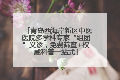 青岛西海岸新区中医医院多学科专家“组团”义诊，免费筛查+权威科普一站式